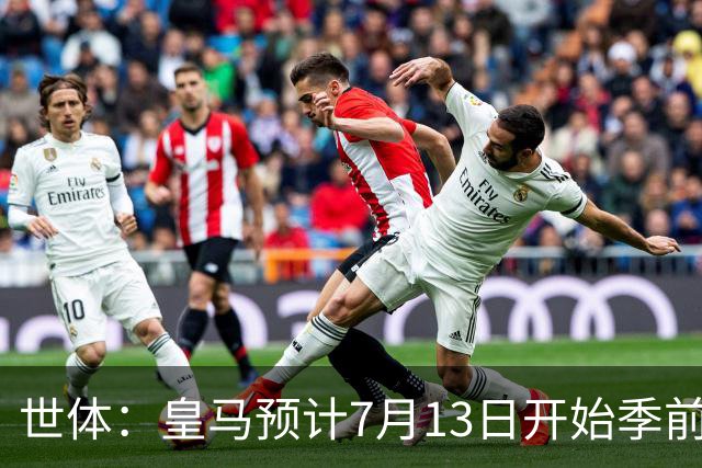 世体：皇马预计7月13日开始季前备战，阿诺德等人已收到集结指令