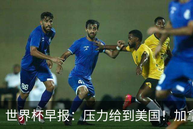 世界杯早报：压力给到美国！加拿大1-1波黑 本届东道主依旧不败