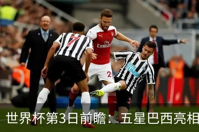 世界杯第3日前瞻：五星巴西亮相 亚足联球队面临“欧洲大考”