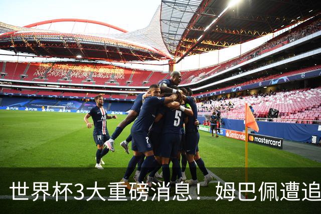 世界杯3大重磅消息！姆巴佩遭追罚危机，法国正式申诉，FIFA官宣重拳重审