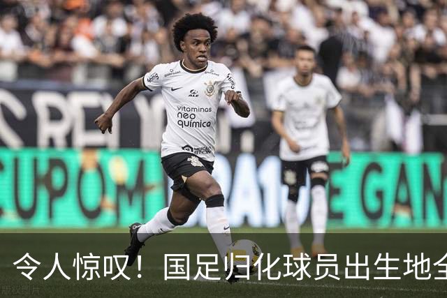 令人惊叹！国足归化球员出生地全进入世界杯16强