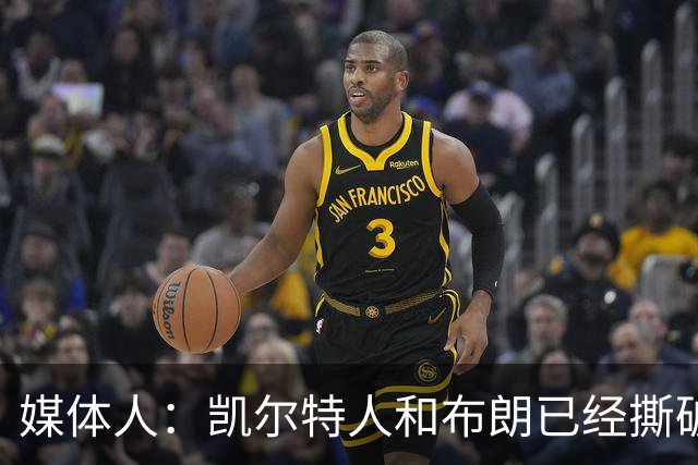 媒体人：凯尔特人和布朗已经撕破脸了 不想太难看只得赶紧处理掉