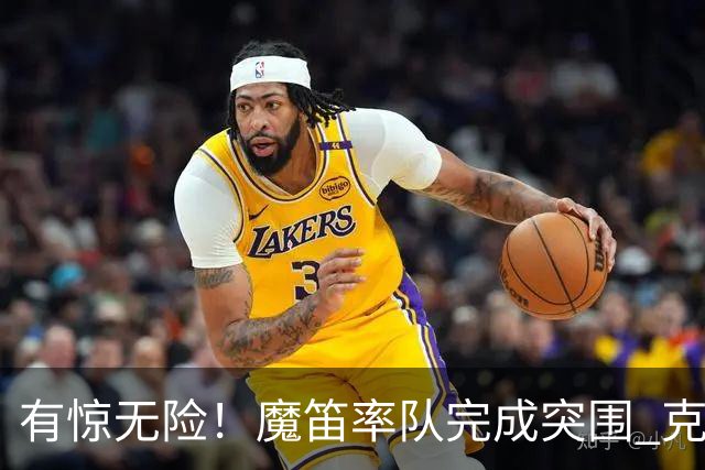 有惊无险！魔笛率队完成突围 克罗地亚彰显大赛底色