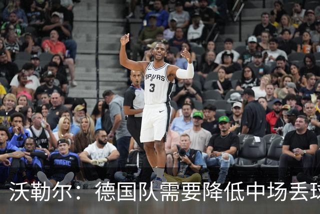 沃勒尔：德国队需要降低中场丢球失误，踢巴拉圭时我们会尽全力