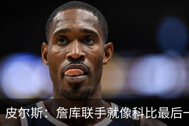 皮尔斯：詹库联手就像科比最后一年 场场爆满但进不了季后赛