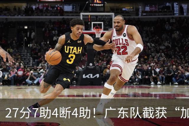 27分7助4断4助！广东队截获“加强版徐杰”，杜锋为他拒签小外援